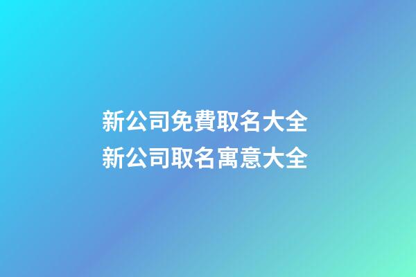 新公司免費取名大全 新公司取名寓意大全-第1張-公司起名-玄機派